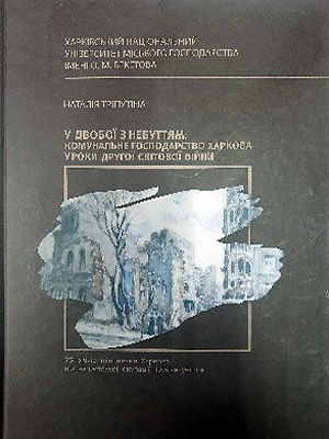 Наталія Тріпутіна | У двобої з небуттям: комунальне господарство Харкова у роки Другої світової війни : 75-річчю звільнення Харкова від нацистської окупації присвячується...