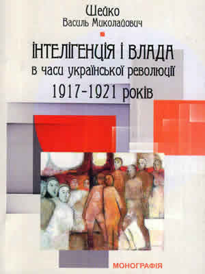 Василь Шейко | Інтелігенція і влада в часи Української революції 1917–1921 років